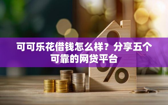 可可乐花借钱怎么样？分享五个可靠的网贷平台