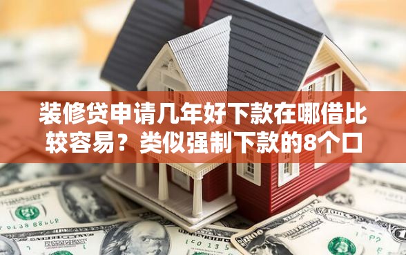 装修贷申请几年好下款在哪借比较容易？类似强制下款的8个口子参考