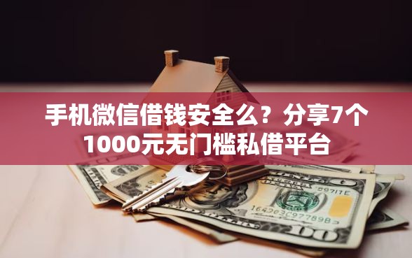 手机微信借钱安全么？分享7个1000元无门槛私借平台