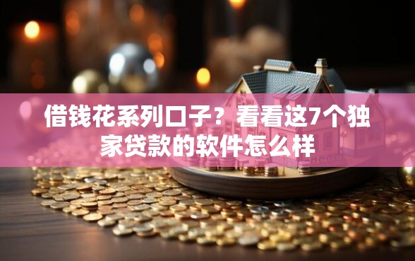 借钱花系列口子？看看这7个独家贷款的软件怎么样