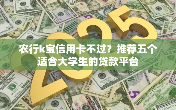 农行k宝信用卡不过?推荐五个适合大学生的贷款平台 农行k宝信用卡不过?推荐五个适合大学生的贷款平台