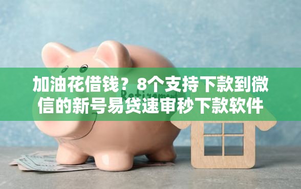 加油花借钱？8个支持下款到微信的新号易贷速审秒下款软件
