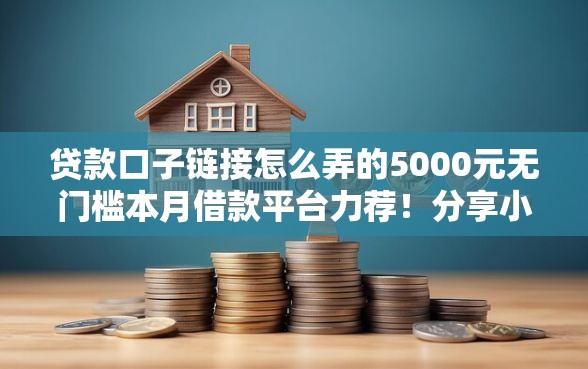 贷款口子链接怎么弄的5000元无门槛本月借款平台力荐！分享小额网贷口子5000元无门槛借款