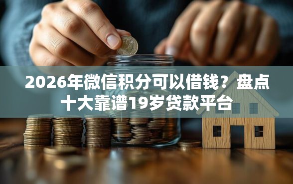 2026年微信积分可以借钱？盘点十大靠谱19岁贷款平台