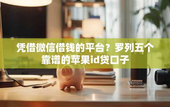 凭借微信借钱的平台？罗列五个靠谱的苹果id贷口子