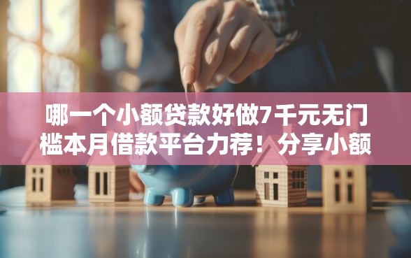 哪一个小额贷款好做7千元无门槛本月借款平台力荐！分享小额网贷口子7千元无门槛借款