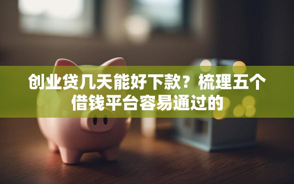 创业贷几天能好下款？梳理五个借钱平台容易通过的