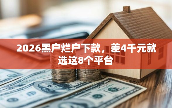 2026黑户烂户下款，差4千元就选这8个平台