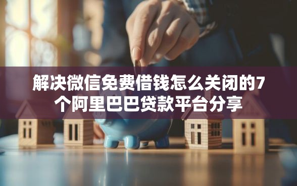 解决微信免费借钱怎么关闭的7个阿里巴巴贷款平台分享