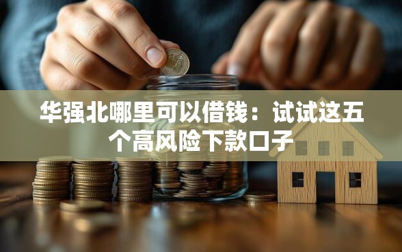 华强北哪里可以借钱：试试这五个高风险下款口子