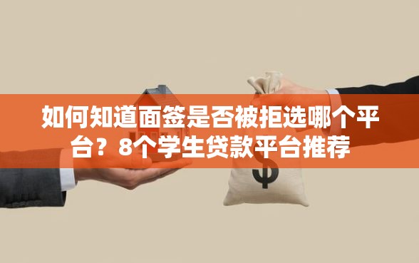 如何知道面签是否被拒选哪个平台？8个学生贷款平台推荐