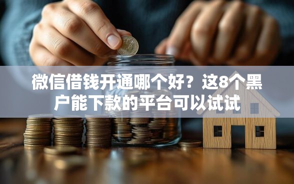微信借钱开通哪个好？这8个黑户能下款的平台可以试试
