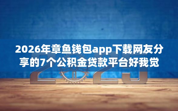2026年章鱼钱包app下载网友分享的7个公积金贷款平台好我觉得不错！