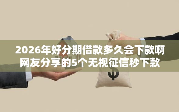 2026年好分期借款多久会下款啊网友分享的5个无视征信秒下款的口子我觉得不错！