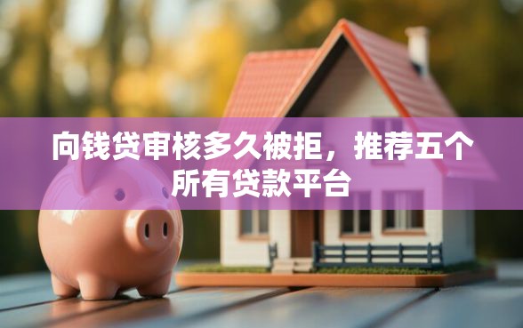 向钱贷审核多久被拒，推荐五个所有贷款平台