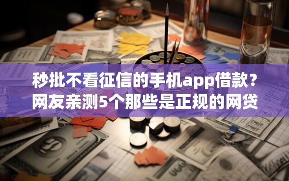 秒批不看征信的手机app借款？网友亲测5个那些是正规的网贷平台盘点