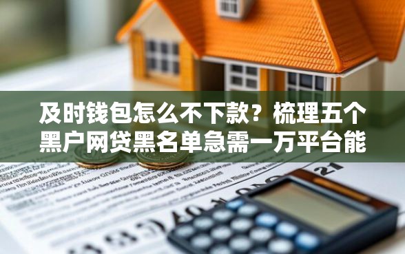 及时钱包怎么不下款？梳理五个黑户网贷黑名单急需一万平台能下款