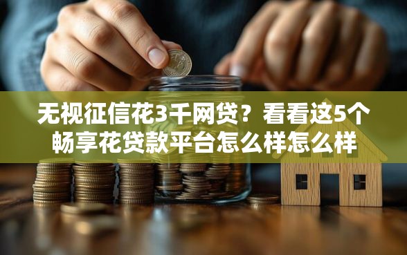 无视征信花3千网贷？看看这5个畅享花贷款平台怎么样怎么样