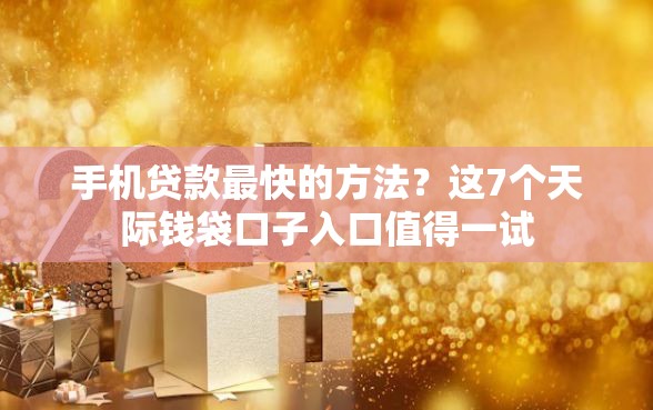 手机贷款最快的方法？这7个天际钱袋口子入口值得一试