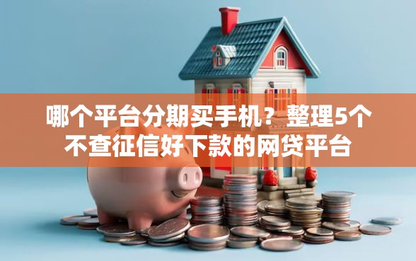 哪个平台分期买手机？整理5个不查征信好下款的网贷平台