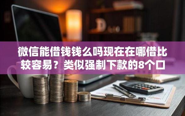 微信能借钱钱么吗现在在哪借比较容易？类似强制下款的8个口子参考