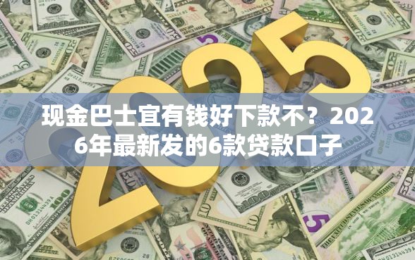 现金巴士宜有钱好下款不？2026年最新发的6款贷款口子