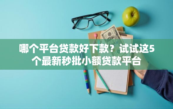 哪个平台贷款好下款？试试这5个最新秒批小额贷款平台