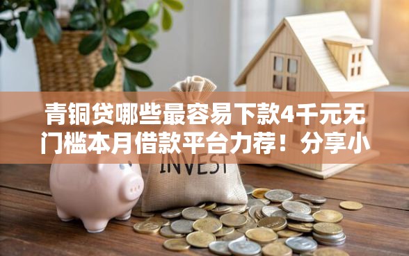 青铜贷哪些最容易下款4千元无门槛本月借款平台力荐！分享小额网贷口子4千元无门槛借款