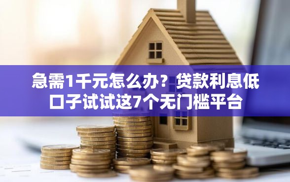 急需1千元怎么办？贷款利息低口子试试这7个无门槛平台