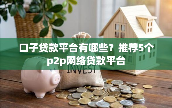 口子贷款平台有哪些？推荐5个p2p网络贷款平台