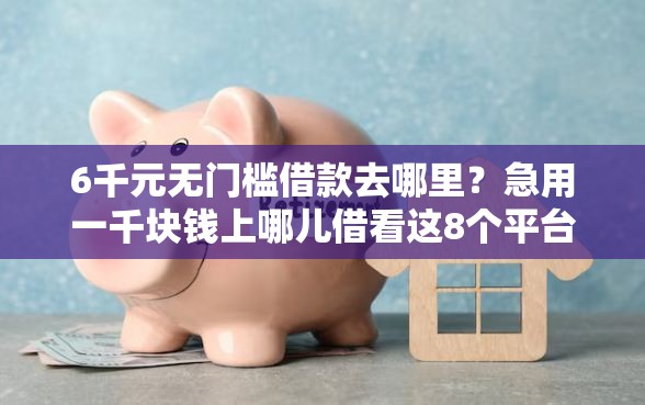 6千元无门槛借款去哪里？急用一千块钱上哪儿借看这8个平台