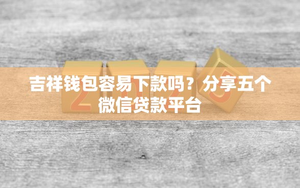 吉祥钱包容易下款吗？分享五个微信贷款平台