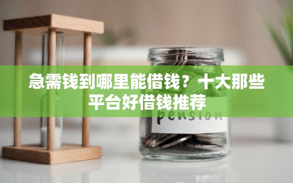 急需钱到哪里能借钱？十大那些平台好借钱推荐