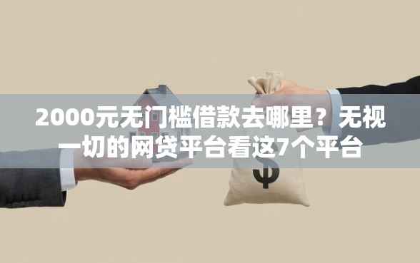 2000元无门槛借款去哪里？无视一切的网贷平台看这7个平台