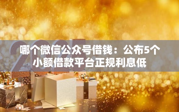 哪个微信公众号借钱：公布5个小额借款平台正规利息低