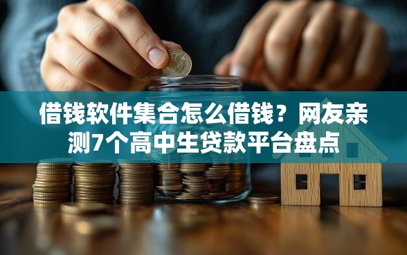 借钱软件集合怎么借钱？网友亲测7个高中生贷款平台盘点