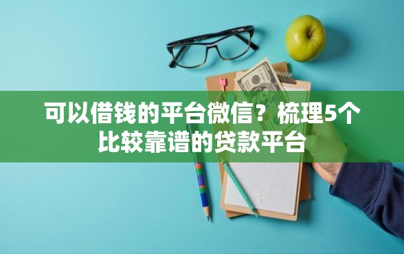 可以借钱的平台微信？梳理5个比较靠谱的贷款平台