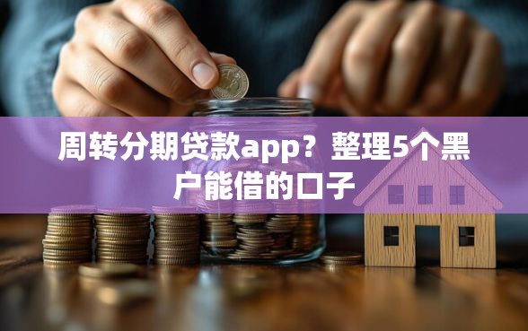 周转分期贷款app？整理5个黑户能借的口子