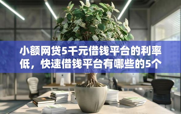 小额网贷5千元借钱平台的利率低，快速借钱平台有哪些的5个平台介绍