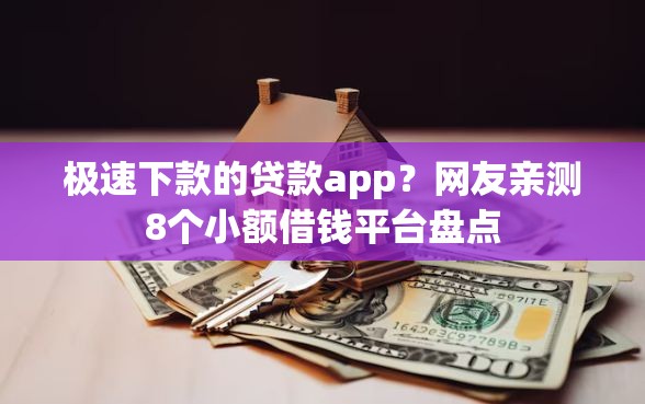 极速下款的贷款app？网友亲测8个小额借钱平台盘点
