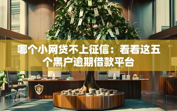 哪个小网贷不上征信：看看这五个黑户逾期借款平台