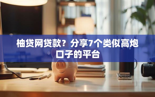 柚贷网贷款？分享7个类似高炮口子的平台