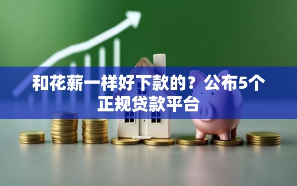 和花薪一样好下款的？公布5个正规贷款平台