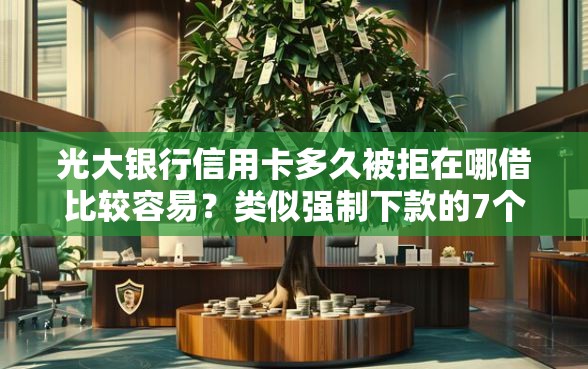 光大银行信用卡多久被拒在哪借比较容易？类似强制下款的7个口子参考