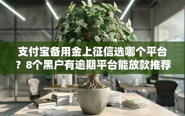支付宝备用金上征信选哪个平台？8个黑户有逾期平台能放款推荐