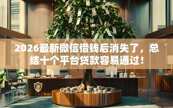 2026最新微信借钱后消失了，总结十个平台贷款容易通过！