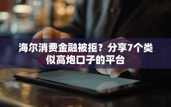 海尔消费金融被拒？分享7个类似高炮口子的平台