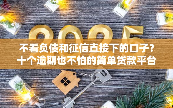 不看负债和征信直接下的口子？十个逾期也不怕的简单贷款平台