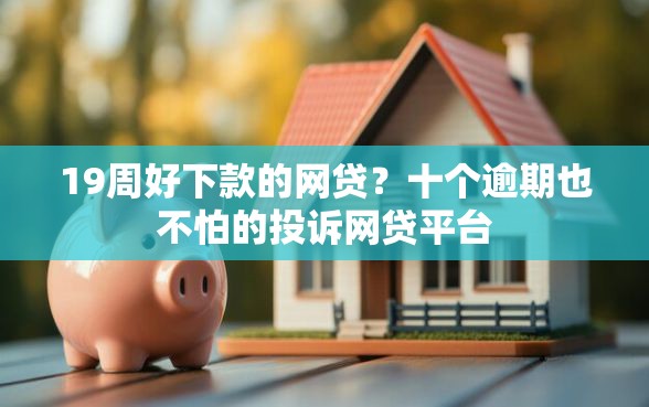 19周好下款的网贷？十个逾期也不怕的投诉网贷平台