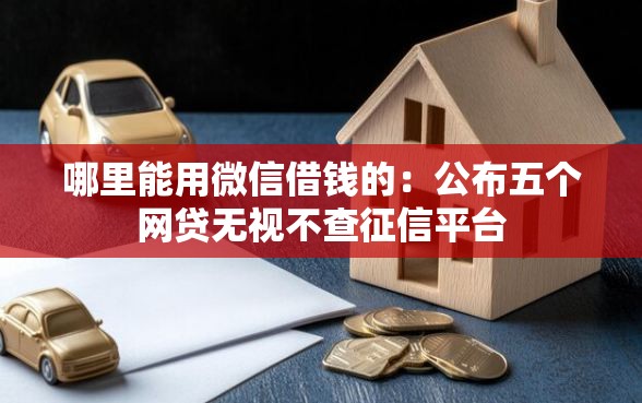 哪里能用微信借钱的：公布五个网贷无视不查征信平台